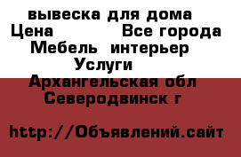 вывеска для дома › Цена ­ 3 500 - Все города Мебель, интерьер » Услуги   . Архангельская обл.,Северодвинск г.